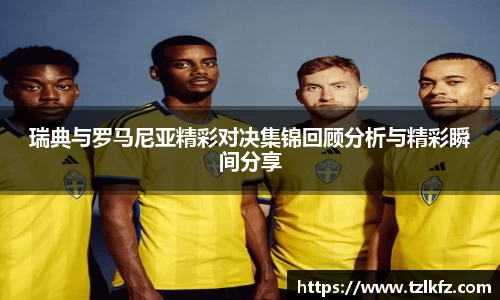 必一瑞典与罗马尼亚精彩对决集锦回顾分析与精彩瞬间分享